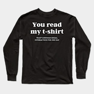 You Read My T-Shirt That's Enough Social Interaction Long Sleeve T-Shirt